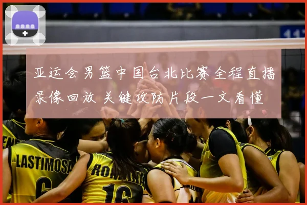 亚运会男篮中国台北比赛全程直播录像回放 关键攻防片段一文看懂