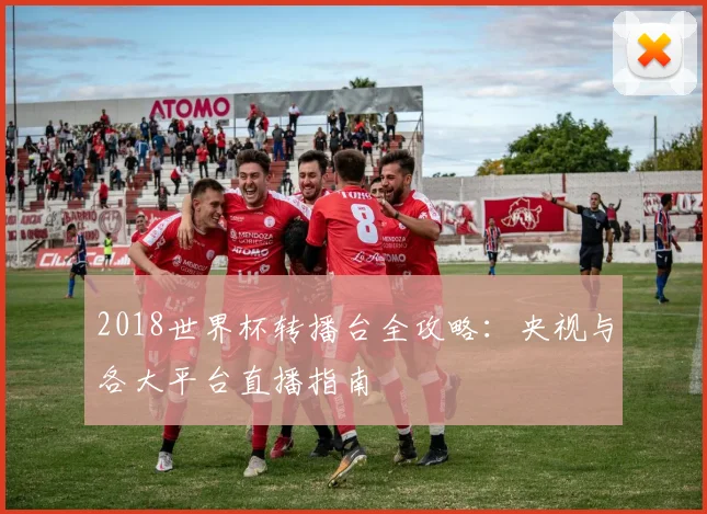 2018世界杯转播台全攻略：央视与各大平台直播指南