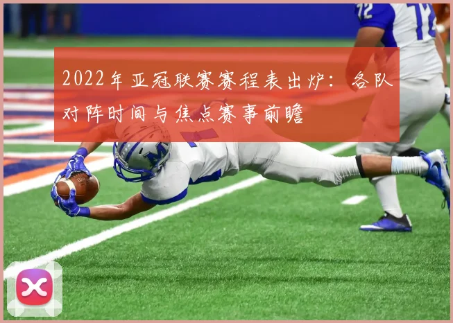 2022年亚冠联赛赛程表出炉：各队对阵时间与焦点赛事前瞻