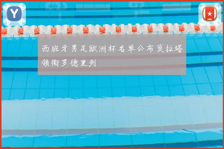 西班牙男足欧洲杯名单公布莫拉塔领衔罗德里列