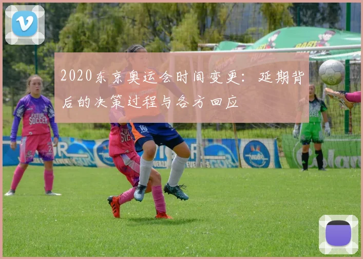 2020东京奥运会时间变更：延期背后的决策过程与各方回应