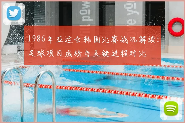 1986年亚运会韩国比赛战况解读：足球项目成绩与关键进程对比