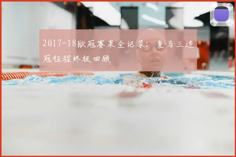 2017-18欧冠赛果全记录：皇马三连冠征程终极回顾