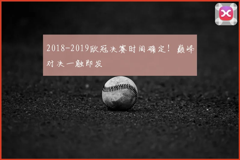 2018-2019欧冠决赛时间确定！巅峰对决一触即发